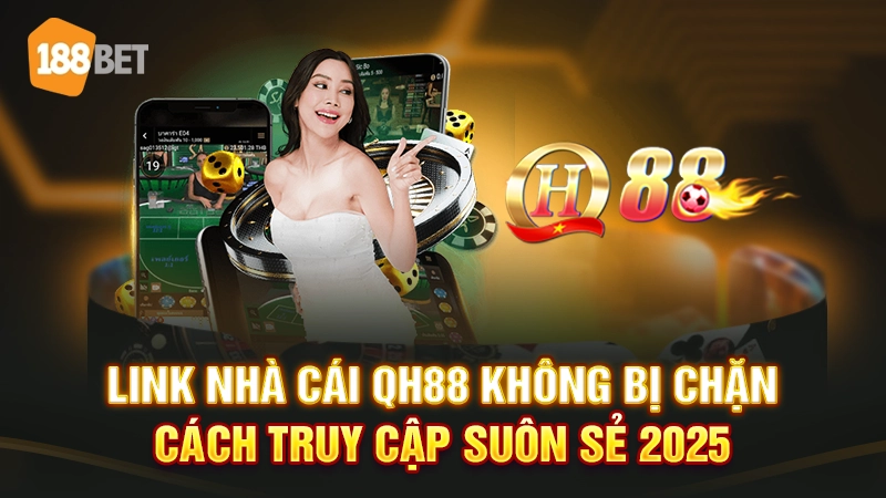 Link Nhà Cái QH88 Không Bị Chặn - Cách Truy Cập Suôn Sẻ 2025